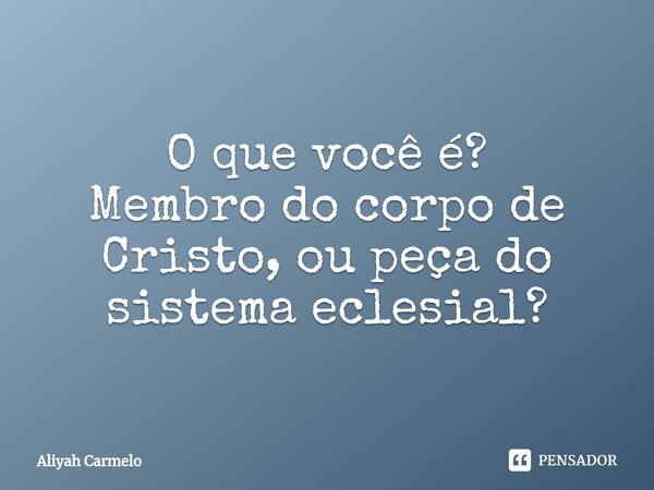 ⁠O que você é?
Membro do corpo de Cristo, ou peça do sistema eclesial?... Frase de Aliyah Carmelo.