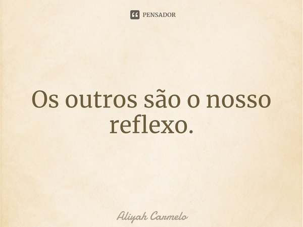 ⁠Os outros são o nosso reflexo.... Frase de Aliyah Carmelo.