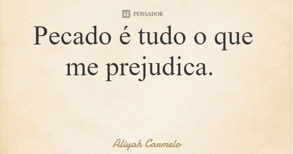 Pecado é tudo o que me prejudica.... Frase de Aliyah Carmelo.