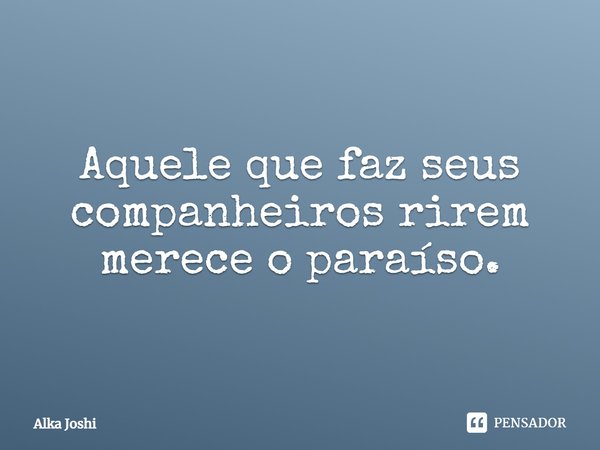 Aquele que faz seus companheiros rirem ⁠merece o paraíso.... Frase de Alka Joshi.