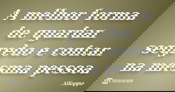 A melhor forma de guardar segredo e contar na mesma pessoa... Frase de Alkappa.