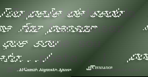 Tua pele de seda me faz pensar que sou poeta...!... Frase de All-amin Augusto Agass.