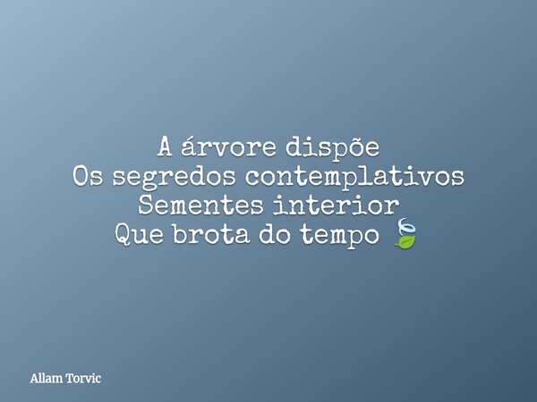 A árvore dispõe Os segredos contemplativos Sementes interior Que brota do tempo 🍃... Frase de Allam Torvic.