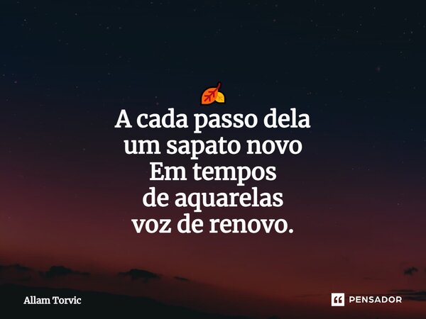 ⁠ 🍂 A cadapasso dela um sapatonovo Em tempos de aquarelas voz derenovo.... Frase de Allam Torvic.