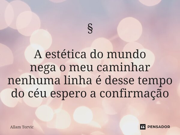 ⁠⁠§ A estética do mundo nega o meu caminhar nenhuma linha é desse tempo do céu espero a confirmação... Frase de Allam Torvic.