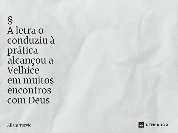⁠⁠§ A letra o conduziu à prática alcançou a Velhice em muitos encontros com Deus... Frase de Allam Torvic.