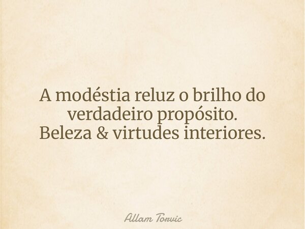 A modéstia reluz o brilho do verdadeiro propósito. Beleza & virtudes interiores.... Frase de Allam Torvic.