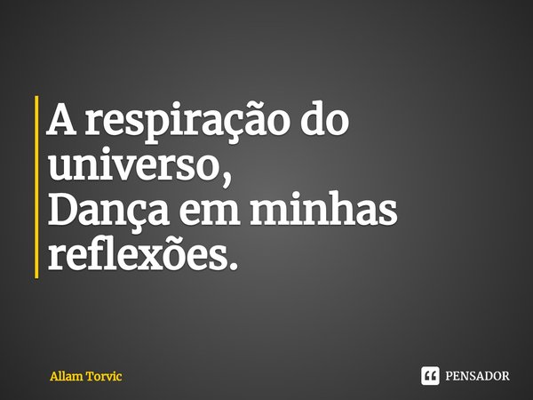 ⁠A respiração do universo,
Dança em minhas reflexões.... Frase de Allam Torvic.