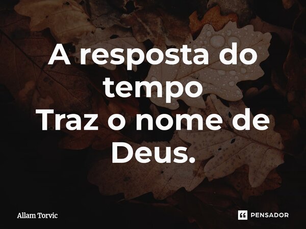 ⁠A resposta do tempo Traz o nome de Deus.... Frase de Allam Torvic.