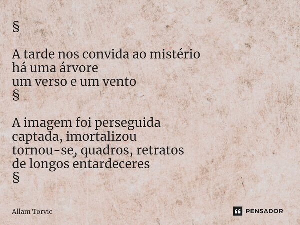 ⁠§ A tarde nos convida ao mistério há uma árvore um verso e um vento § A imagem foi perseguida captada, imortalizou tornou-se, quadros, retratos de longos entar... Frase de Allam Torvic.