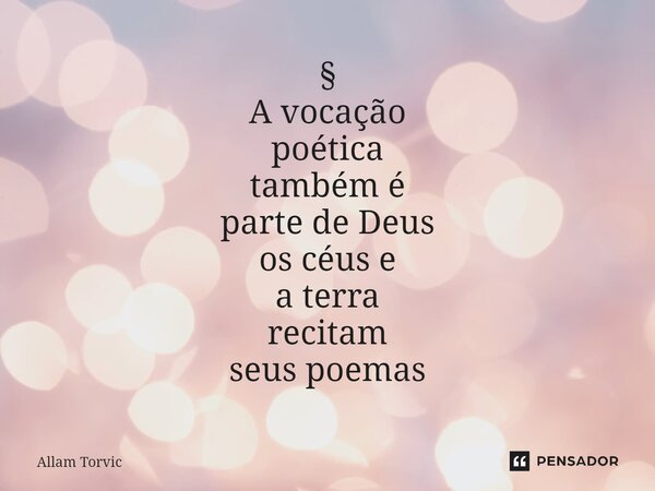 ⁠⁠§ A vocação poética também é parte de Deus os céus e a terra recitam seus poemas... Frase de Allam Torvic.