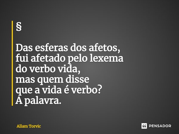 ⁠⁠⁠§ Das esferas dos afetos, fui afetado pelo lexema do verbo vida, mas quem disse que a vida é verbo? A palavra.... Frase de Allam Torvic.