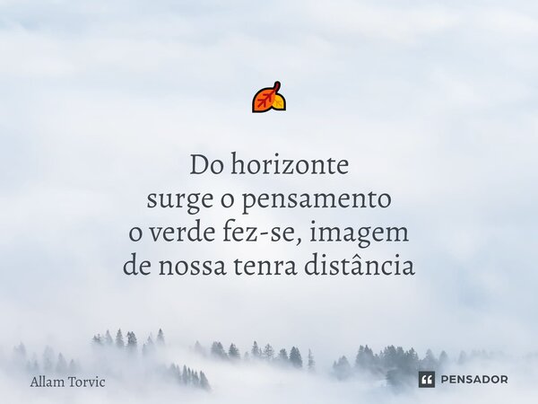⁠🍂 Do horizonte surge o pensamento o verde fez-se, imagem de nossa tenra distância... Frase de Allam Torvic.