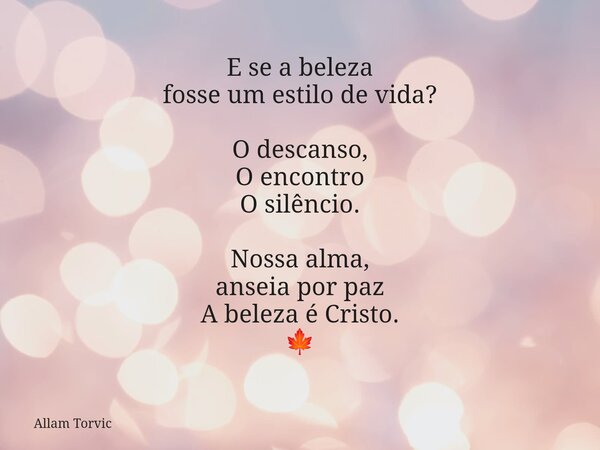 E se a beleza fosse um estilo de vida? O descanso, O encontro O silêncio. Nossa alma, anseia por paz A beleza é Cristo. 🍁... Frase de Allam Torvic.