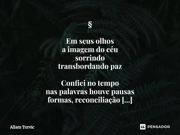 ⁠§ Em seus olhos a imagem do céu sorrindo transbordando paz Confiei no tempo nas palavras houve pausas formas, reconciliação Luz interior em certas manhãs o sil... Frase de Allam Torvic.