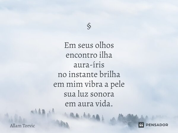 ⁠⁠§ Em seus olhos encontro ilha aura-íris no instante brilha em mim vibra a pele sua luz sonora em aura vida.... Frase de Allam Torvic.