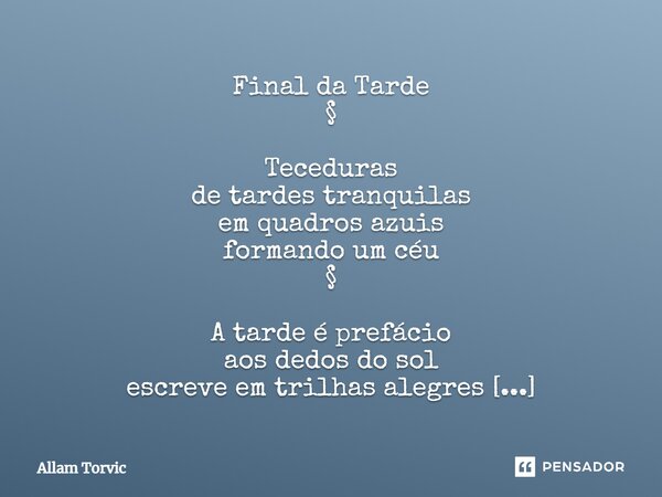 Final da Tarde § ⁠Teceduras de tardes tranquilas em quadros azuis formando um céu § A tarde é prefácio aos dedos do sol escreve em trilhas alegres um ar de desc... Frase de Allam Torvic.