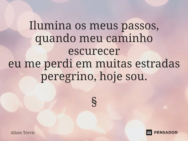 ⁠Ilumina os meus passos, quando meu caminho escurecer eu me perdi em muitas estradas peregrino, hoje sou. ⁠§... Frase de Allam Torvic.