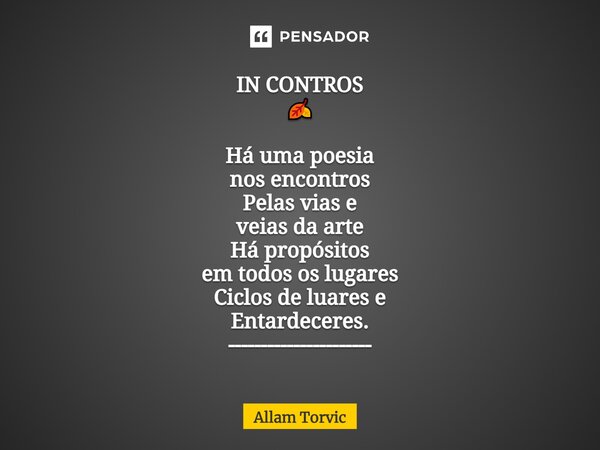 IN CONTROS 🍂 ⁠ Há uma poesia nos encontros Pelas vias e veias da arte Há propósitos em todos os lugares Ciclos de luares e Entardeceres. ----------------------... Frase de Allam Torvic.