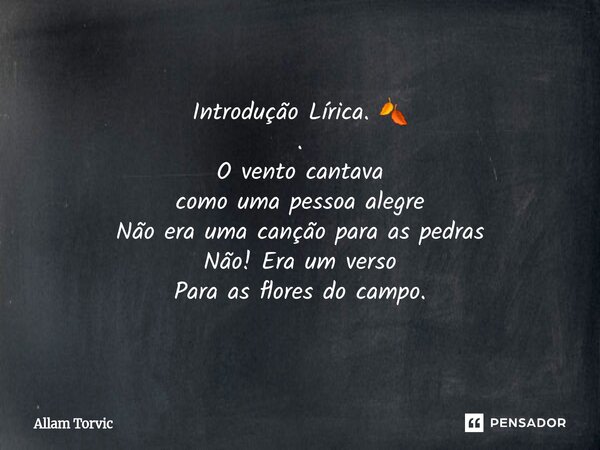 ⁠Introdução Lírica. 🍂 . O vento cantava como uma pessoa alegre Não era uma canção para as pedras Não! Era um verso Para as flores do campo.... Frase de Allam Torvic.
