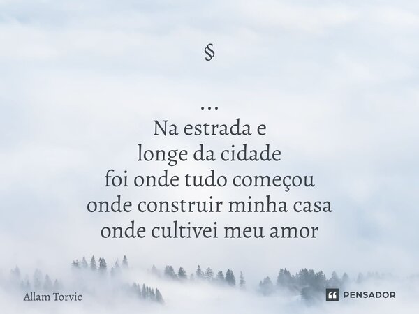 ⁠§ ... Na estrada e longe da cidade foi onde tudo começou onde construir minha casa onde cultivei meu amor... Frase de Allam Torvic.