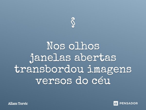 ⁠⁠§ Nos olhos janelas abertas transbordou imagens versos do céu... Frase de Allam Torvic.