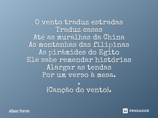 ⁠O vento traduz estradas Traduz casas Até as muralhas da China As montanhas das filipinas As pirâmides do Egito Ele sabe remendar histórias Alargar as tendas Po... Frase de Allam Torvic.