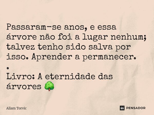 ⁠Passaram-se anos, e essa árvore não foi a lugar nenhum; talvez tenho sido salva por isso. Aprender a permanecer. . Livro: A eternidade das árvores 🌳... Frase de Allam Torvic.