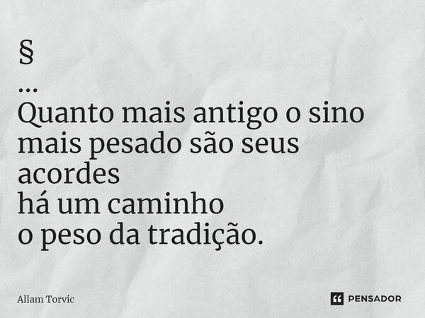 ⁠§ ... Quanto mais antigo o sino mais pesado são seus acordes há um caminho o peso da tradição.... Frase de Allam Torvic.