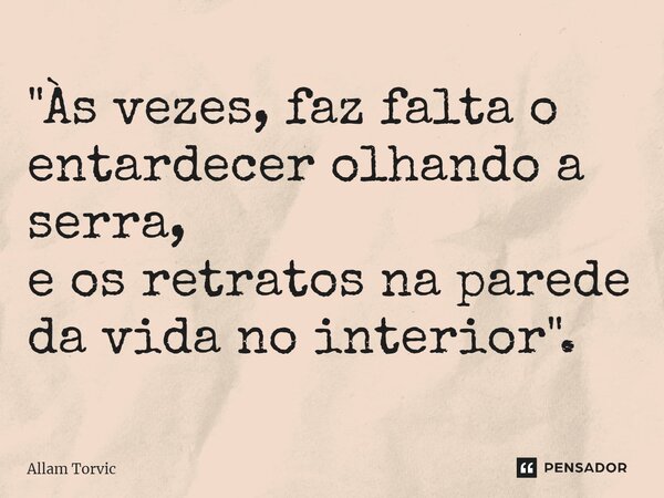 ⁠"Às vezes, faz falta o entardecer olhando a serra, e os retratos na parede da vida no interior".... Frase de Allam Torvic.