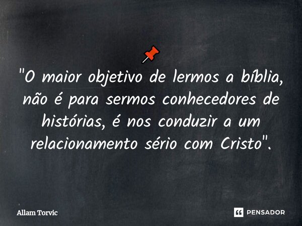 ⁠📌 "O maior objetivo de lermos a bíblia, não é para sermos conhecedores de histórias, é nos conduzir a um relacionamento sério com Cristo".... Frase de Allam Torvic.