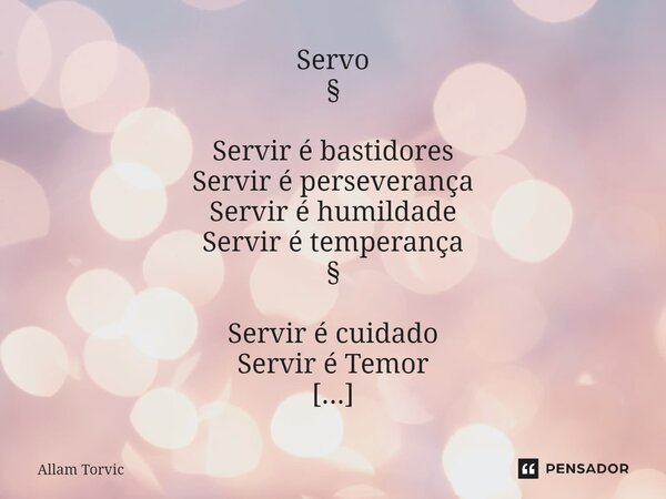 ⁠Servo ⁠§ Servir é bastidores Servir é perseverança Servir é humildade Servir é temperança ⁠§ Servir é cuidado Servir é Temor Servir é submissão Servir é amor... Frase de Allam Torvic.