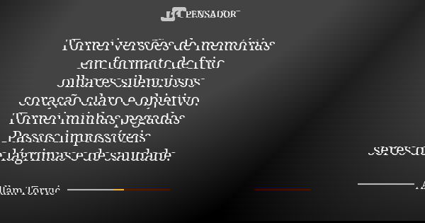 Tornei versões de memórias em formato de frio olhares silenciosos coração claro e objetivo. Tornei minhas pegadas Passos impossíveis seres de lágrimas e de saud... Frase de Allam Torvic.