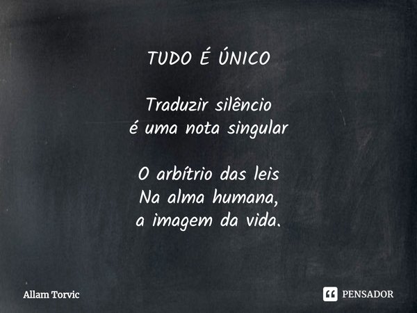 ⁠TUDO É ÚNICO Traduzir silêncio
é uma nota singular O arbítrio das leis
Na alma humana,
a imagem da vida.... Frase de Allam Torvic.