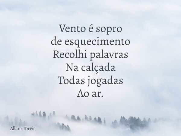 Vento é sopro de esquecimento Recolhi palavras Na calçada Todas jogadas Ao ar.... Frase de Allam Torvic.