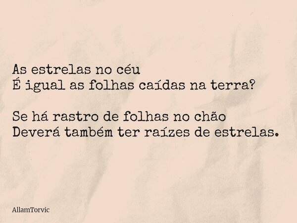 As estrelas no céu É igual as folhas caídas na terra? Se há rastro de folhas nochão Deverá também ter raízes de estrelas.... Frase de AllamTorvic.