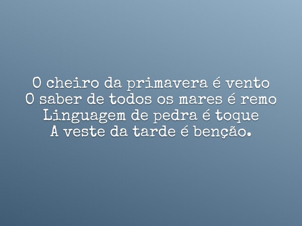 O cheiro da primavera é vento O saber de todos os mares é remo Linguagem de pedra é toque A veste da tarde é benção.... Frase de AllamTorvic.