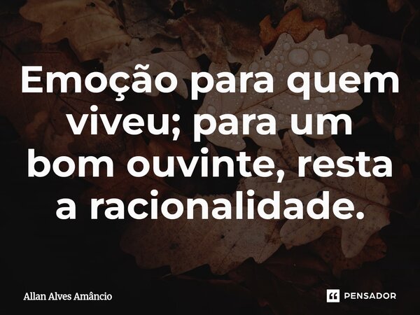 Emoção para quem viveu; para um bom ouvinte, resta a racionalidade.⁠... Frase de Allan Alves Amâncio.