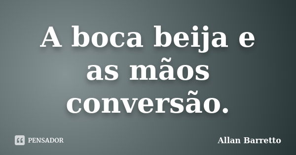 A boca beija e as mãos conversão.... Frase de Allan Barretto.