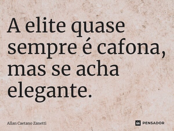 ⁠A elite quase sempre é cafona, mas se acha elegante.... Frase de Allan Caetano Zanetti.