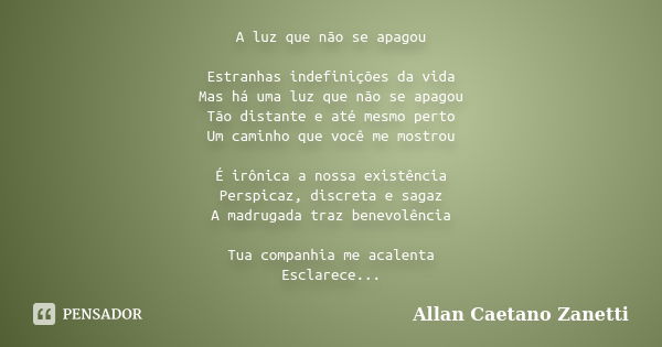 A luz que não se apagou Estranhas indefinições da vida Mas há uma luz que não se apagou Tão distante e até mesmo perto Um caminho que você me mostrou É irônica ... Frase de Allan Caetano Zanetti.