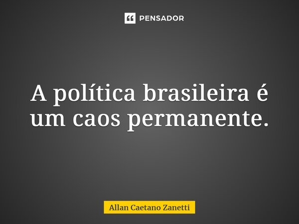 A política brasileira é um caos permanente.... Frase de Allan Caetano Zanetti.