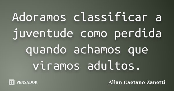 Adoramos classificar a juventude como perdida quando achamos que viramos adultos.... Frase de Allan Caetano Zanetti.