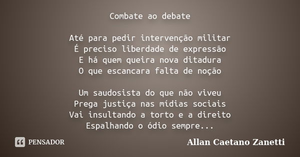 Combate ao debate Até para pedir intervenção militar É preciso liberdade de expressão E há quem queira nova ditadura O que escancara falta de noção Um saudosist... Frase de Allan Caetano Zanetti.