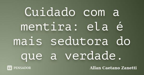 Cuidado com a mentira: ela é mais sedutora do que a verdade.... Frase de Allan Caetano Zanetti.