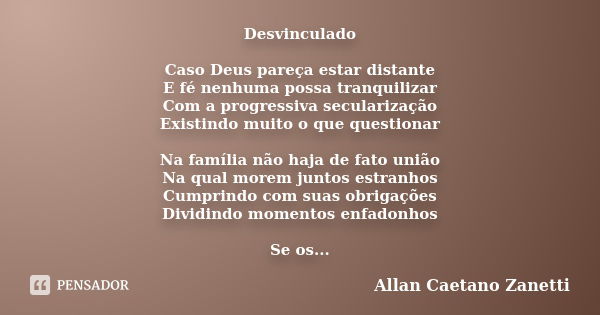 Desvinculado Caso Deus pareça estar distante E fé nenhuma possa tranquilizar Com a progressiva secularização Existindo muito o que questionar Na família não haj... Frase de Allan Caetano Zanetti.