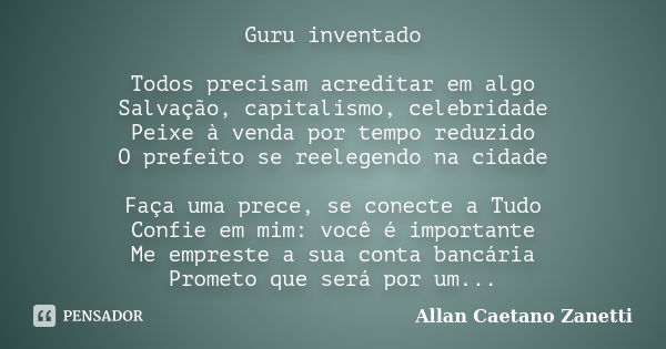 Guru inventado Todos precisam acreditar em algo Salvação, capitalismo, celebridade Peixe à venda por tempo reduzido O prefeito se reelegendo na cidade Faça uma ... Frase de Allan Caetano Zanetti.