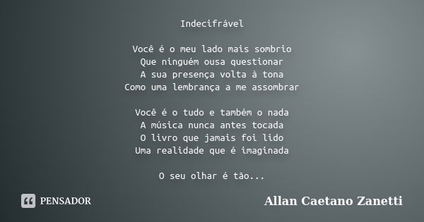 Indecifrável Você é o meu lado mais sombrio Que ninguém ousa questionar A sua presença volta à tona Como uma lembrança a me assombrar Você é o tudo e também o n... Frase de Allan Caetano Zanetti.