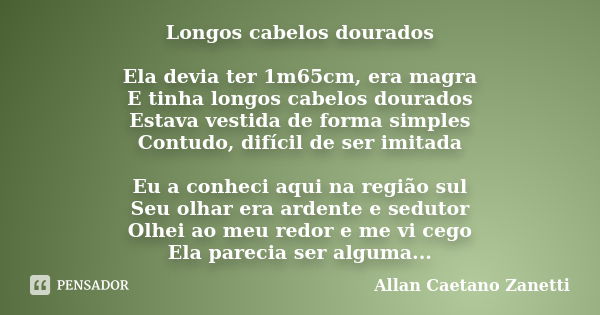 Longos cabelos dourados Ela devia ter 1m65cm, era magra E tinha longos cabelos dourados Estava vestida de forma simples Contudo, difícil de ser imitada Eu a con... Frase de Allan Caetano Zanetti.