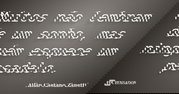 Muitos não lembram de um sonho, mas ninguém esquece um pesadelo.... Frase de Allan Caetano Zanetti.